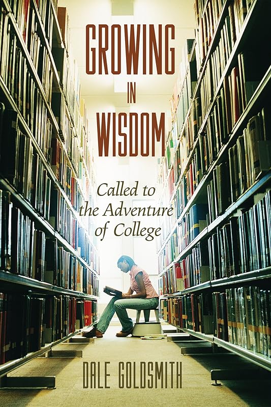 Growing in Wisdom: Called to the Adventure of College by Dale Goldsmith