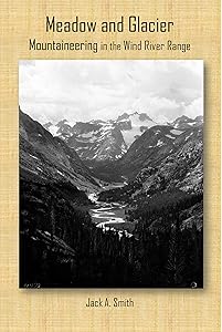Meadow and Glacier, Mountaineering in the Wind River Range by Jack A. Smith