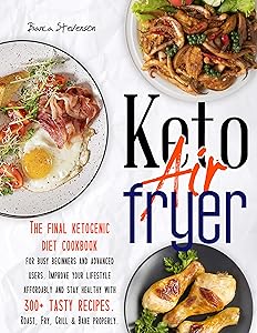 Keto Air Fryer: The Final Ketogenic Diet Cookbook for Busy Beginners and Advanced Users. Improve your Lifestyle Affordably and Stay Healthy with 300+ Tasty Recipes. Roast, Fry, Grill & Bake Properly by Bianca Stevenson