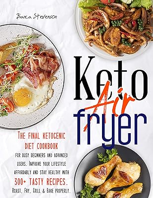 Keto Air Fryer: The Final Ketogenic Diet Cookbook for Busy Beginners and Advanced Users. Improve your Lifestyle Affordably and Stay Healthy with 300+ Tasty Recipes. Roast, Fry, Grill & Bake Properly
