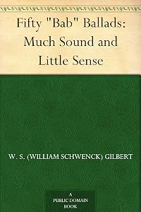 Fifty "Bab" Ballads: Much Sound and Little Sense by W.S. Gilbert