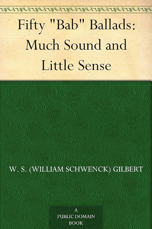 Fifty "Bab" Ballads: Much Sound and Little Sense by W.S. Gilbert