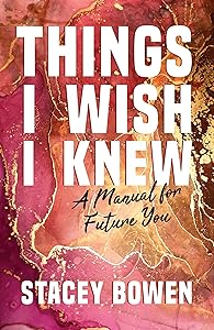 Things I Wish I Knew: A Manual for Future You by Stacey Bowen