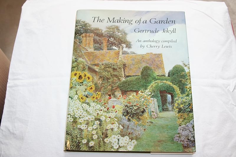 The Making of a Garden: Gertrude Jekyll, an Anthology of Her Writings Illustrated With Her Own Photographs and Drawings, and Watercolours by Contemporary Artists by Gertrude Jekyll