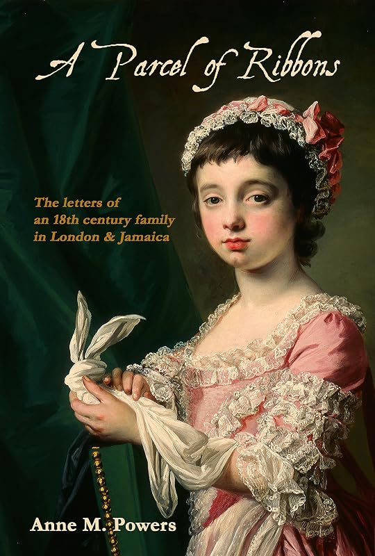 A Parcel of Ribbons: Letters of an 18th century family in London and Jamaica by Anne M Powers
