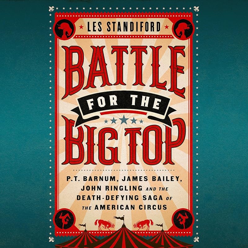 Battle for the Big Top: P.T. Barnum, James Bailey, John Ringling, and the Death-Defying Saga of the American Circus by Les Standiford