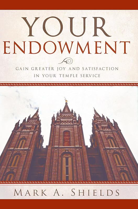 Your Endowment (Preparing for and Worshipping in the Latter-day Saint Temple: Understanding Symbolism, Promises, Learnings & Covenants) by Mark Shields