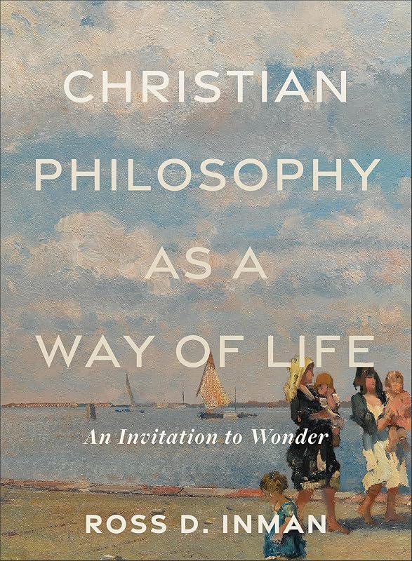 Christian Philosophy as a Way of Life: An Invitation to Wonder by Ross D. Inman