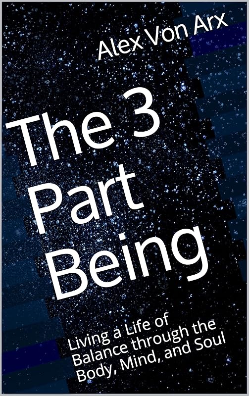 The 3 Part Being: Living a Life of Balance through the Body, Mind, and Soul by Alex Von Arx