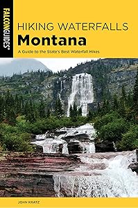Hiking Waterfalls in Montana: A Guide to the State's Best Waterfall Hikes by John Kratz