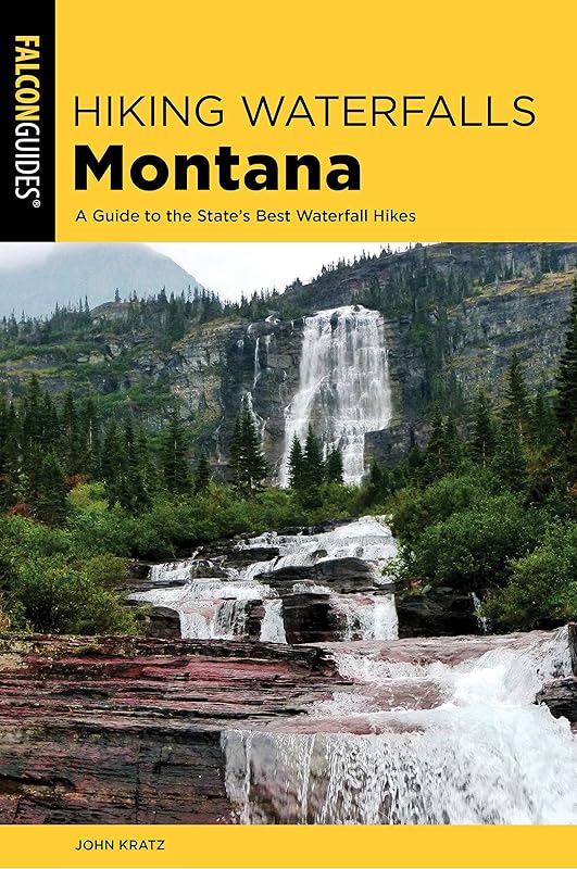 Hiking Waterfalls in Montana: A Guide to the State's Best Waterfall Hikes by John Kratz