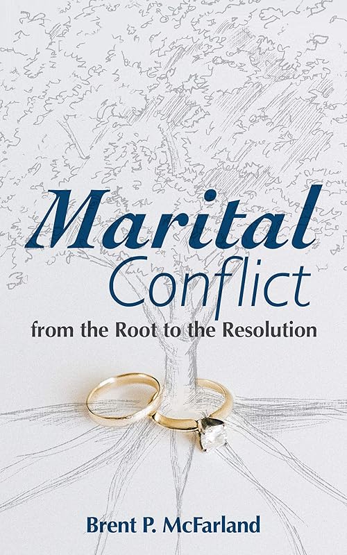 Maritial Conflict: From the Root to the Resolution by Brent P. McFarland
