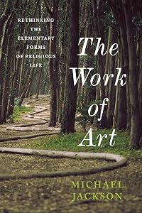 The Work of Art: Rethinking the Elementary Forms of Religious Life (Insurrections: Critical Studies in Religion, Politics, and Culture) by Michael D. Jackson