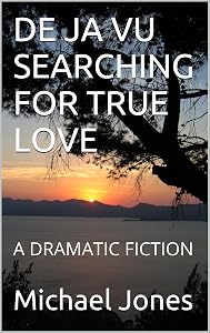 DE JA VU SEARCHING FOR TRUE LOVE: A DRAMATIC FICTION
