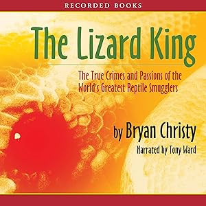 The Lizard King: The True Crimes and Passions of the World's Greatest Reptile Smugglers by Bryan Christy