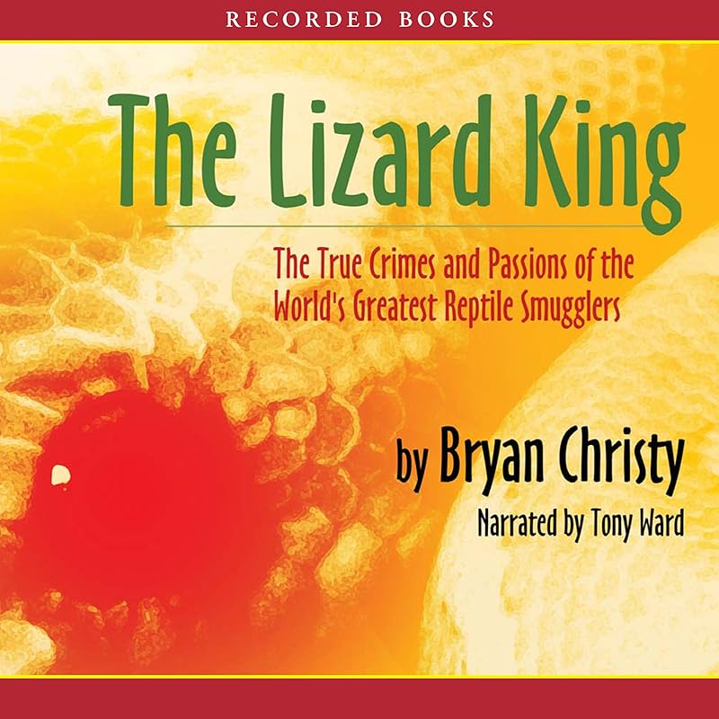 The Lizard King: The True Crimes and Passions of the World's Greatest Reptile Smugglers by Bryan Christy