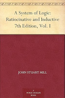 A System of Logic: Ratiocinative and Inductive 7th Edition, Vol. I