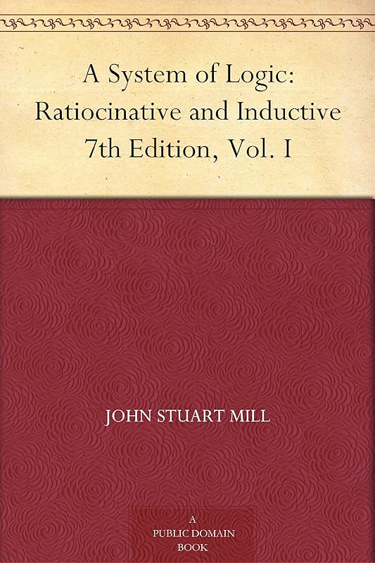 A System of Logic: Ratiocinative and Inductive 7th Edition, Vol. I by John Stuart Mill