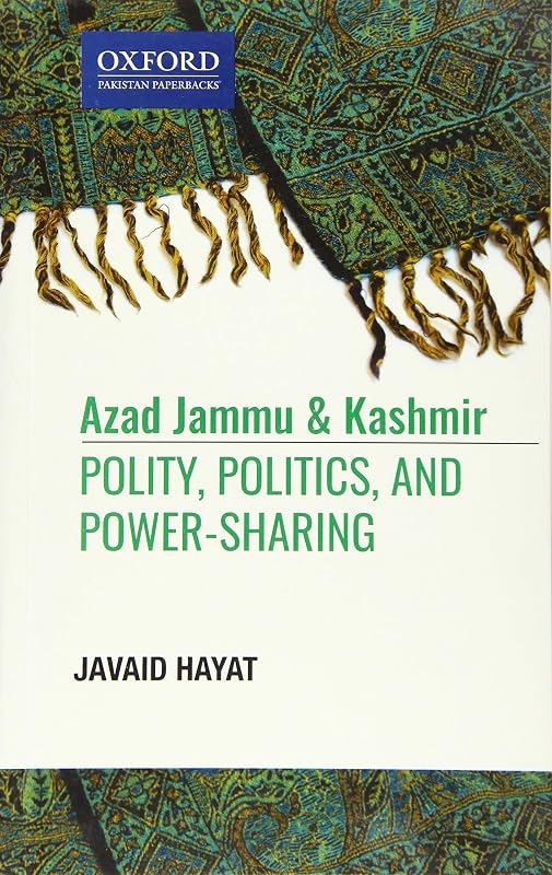 Azad Jammu and Kashmir: Polity, Politics, and, Power-Sharing by Javaid Hayat