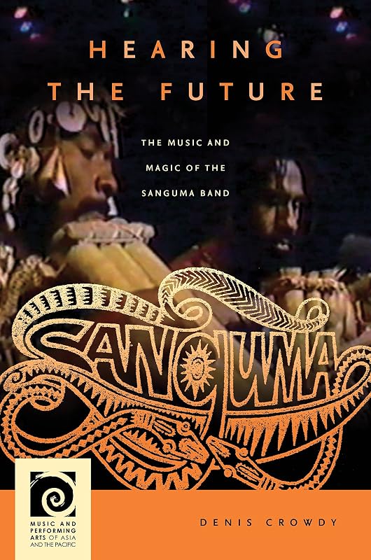Hearing the Future: The Music and Magic of the Sanguma Band (Music and Performing Arts of Asia and the Pacific) by Denis Crowdy