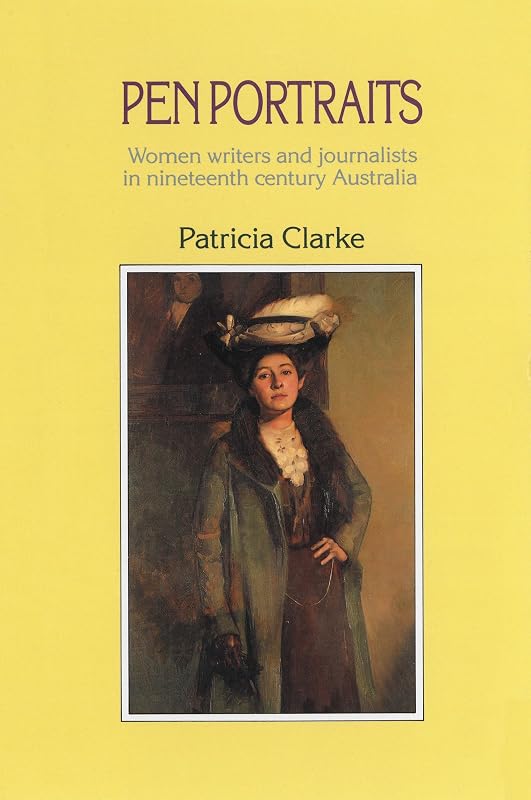 Pen Portraits: Women writers and journalists in nineteenth century Australia by Patricia Clarke