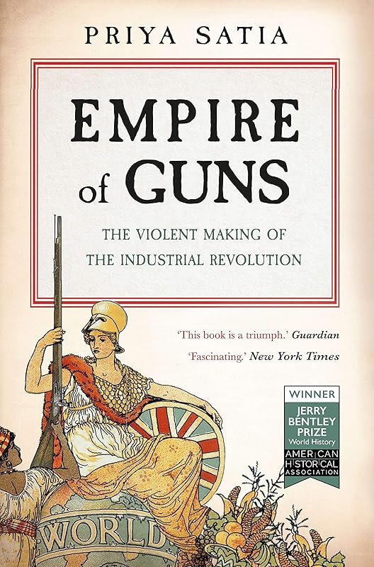 Empire of Guns: The Violent Making of the Industrial Revolution by Priya Satia