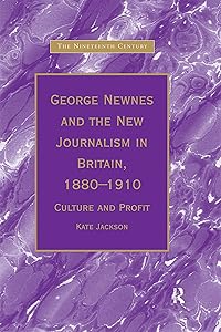 George Newnes and the New Journalism in Britain, 1880–1910: Culture and Profit (The Nineteenth Century Series) by Kate Jackson
