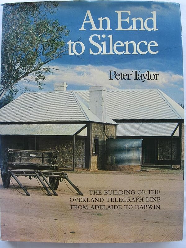 An end to silence: The building of the Overland Telegraph Line from Adelaide to Darwin by Peter Taylor