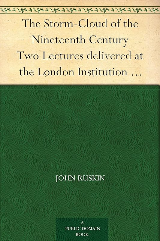 The Storm-Cloud of the Nineteenth Century Two Lectures delivered at the London Institution February 4th and 11th, 1884 by John Ruskin