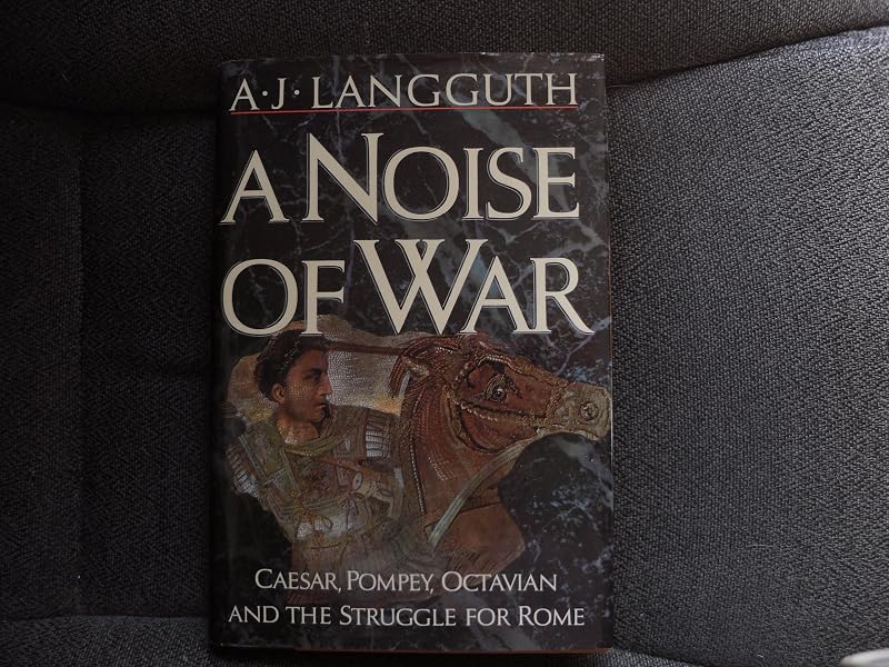 A Noise of War: Caesar, Pompey, Octavian and the Struggle for Rome by A.J. Langguth
