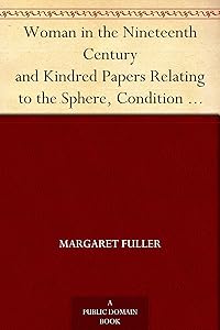 Woman in the Nineteenth Century and Kindred Papers Relating to the Sphere, Condition and Duties, of Woman. by Margaret Fuller