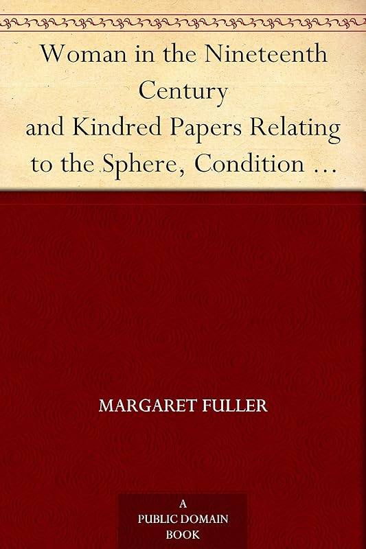 Woman in the Nineteenth Century and Kindred Papers Relating to the Sphere, Condition and Duties, of Woman. by Margaret Fuller