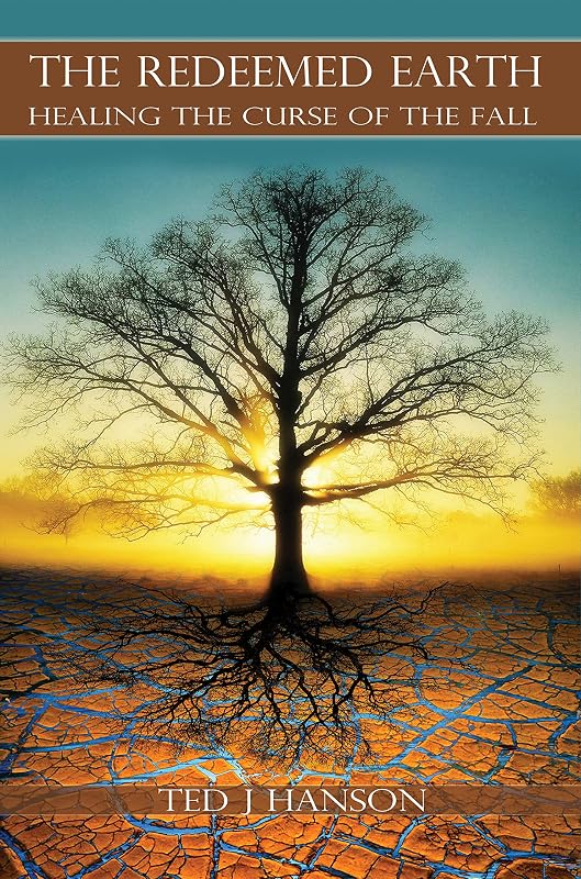 The Redeemed Earth: Healing The Curse of the Fall by Ted Hanson