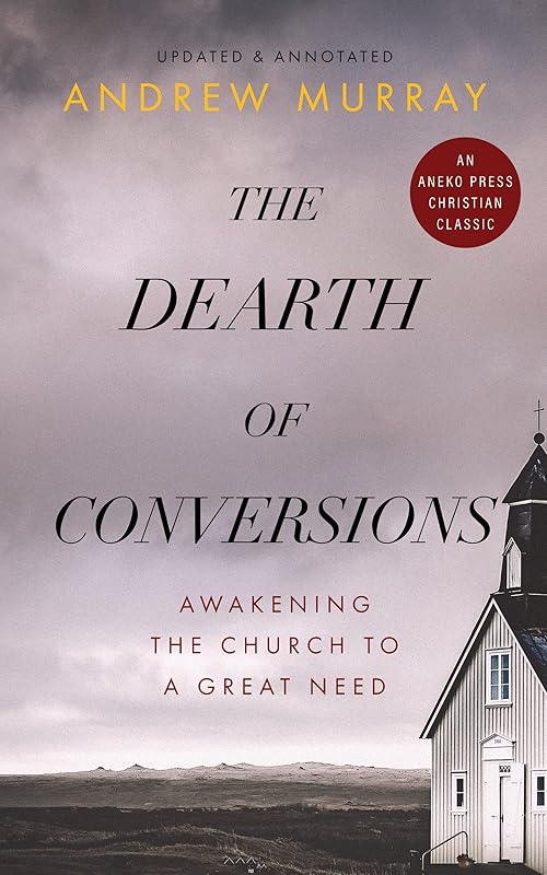 The Dearth of Conversions: Awakening the Church to a Great Need [Updated and Annotated] by Andrew Murray