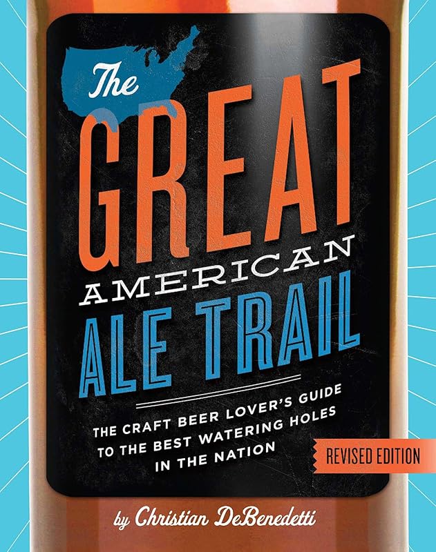 The Great American Ale Trail (Revised Edition): The Craft Beer Lover's Guide to the Best Watering Holes in the Nation by Christian DeBenedetti
