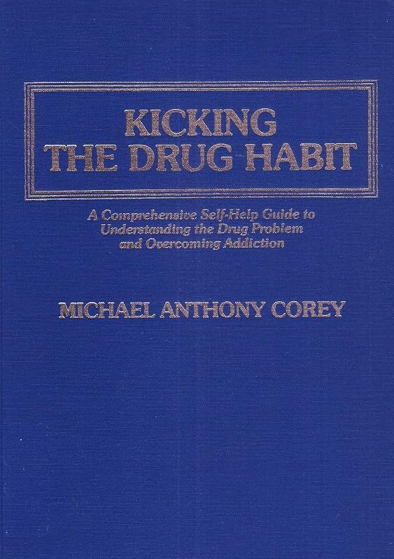 Kicking the Drug Habit: A Comprehensive Self-Help Guide to Understanding the Drug Problem and Overcoming Addiction by Michael Anthony Corey