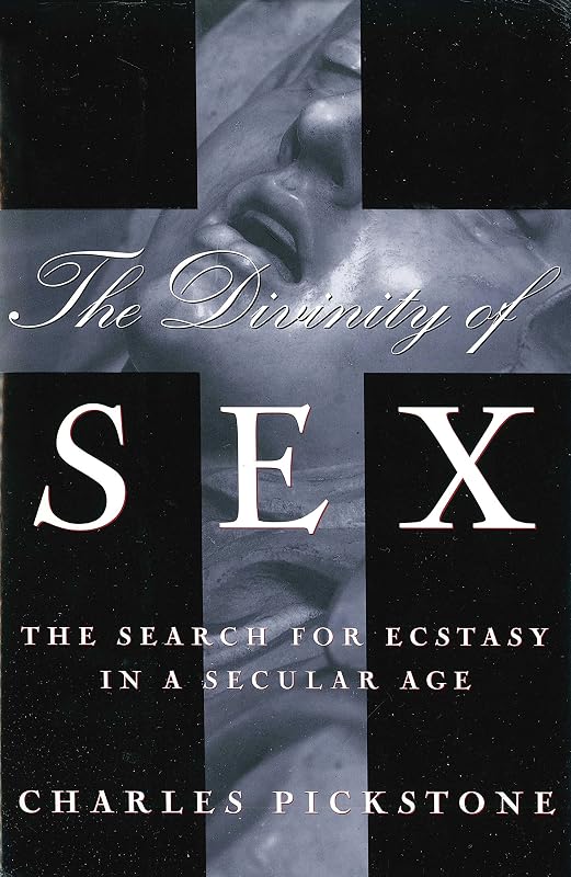 The Divinity of Sex: The Search For Ecstacy In A Secular Age by Charles Pickstone