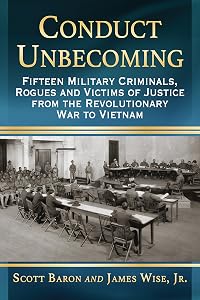 Conduct Unbecoming: Fifteen Military Criminals, Rogues and Victims of Justice from the Revolutionary War to Vietnam by Scott Baron