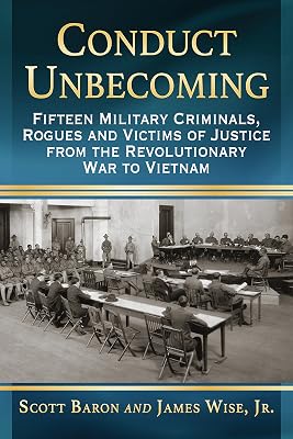 Conduct Unbecoming: Fifteen Military Criminals, Rogues and Victims of Justice from the Revolutionary War to Vietnam