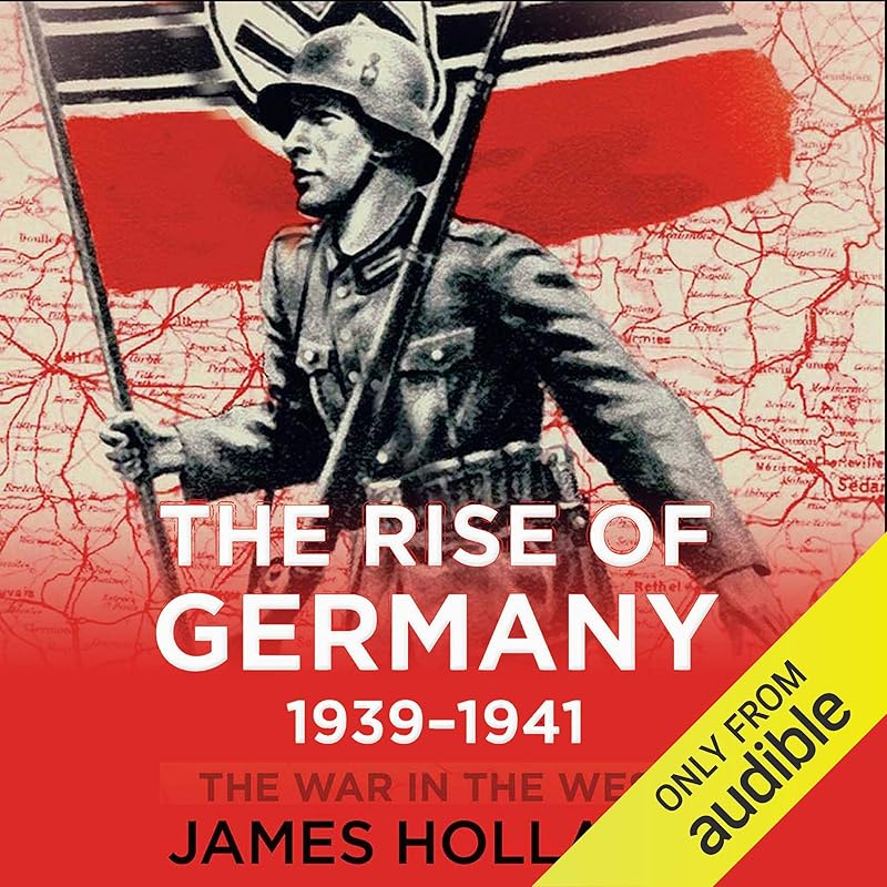 The Rise of Germany, 1939-1941: The War in The West, Volume 1 by James Holland