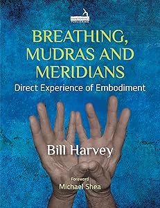 Breathing, Mudras and Meridians: Direct Experience of Embodiment by Bill Harvey