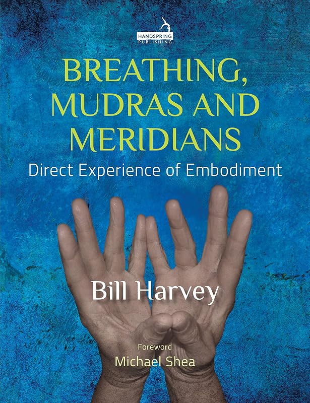 Breathing, Mudras and Meridians: Direct Experience of Embodiment by Bill Harvey