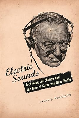 Electric Sounds: Technological Change and the Rise of Corporate Mass Media (Film and Culture Series)