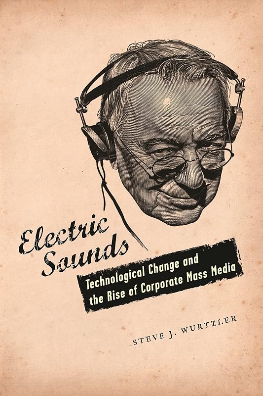 Electric Sounds: Technological Change and the Rise of Corporate Mass Media (Film and Culture Series) by Steve Wurtzler Ph.D.