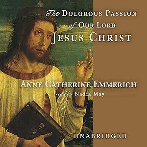 The Dolorous Passion of Our Lord Jesus Christ by Anne Catherine Emmerich