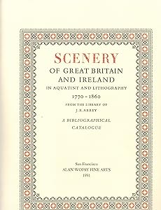 Scenery of Great Britain and Ireland in Aquatint and Lithography, 1770-1860, from the Library of J.R.Abbey: A Bibliographical Catalogue by J.R. Abbey