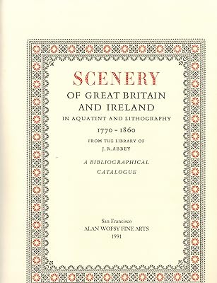Scenery of Great Britain and Ireland in Aquatint and Lithography, 1770-1860, from the Library of J.R.Abbey: A Bibliographical Catalogue