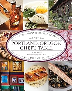 Portland, Oregon Chef's Table: Extraordinary Recipes From the City of Roses by Laurie Wolf