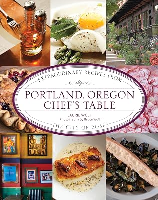 Portland, Oregon Chef's Table: Extraordinary Recipes From the City of Roses