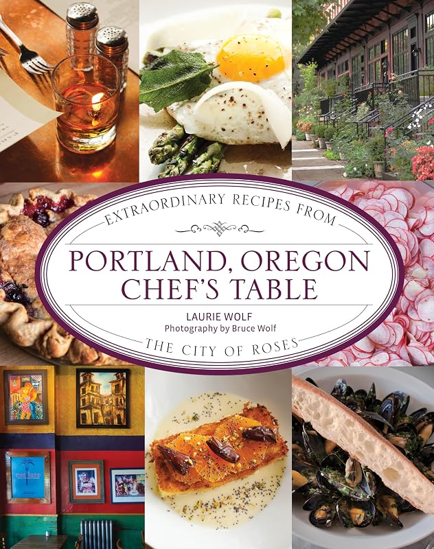 Portland, Oregon Chef's Table: Extraordinary Recipes From the City of Roses by Laurie Wolf